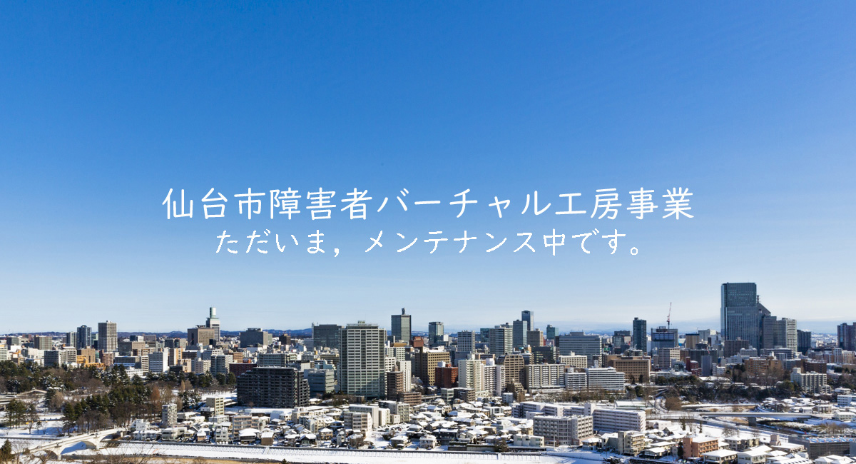 仙台市障害者バーチャル工房事業 ただいま、メンテナンス中です。